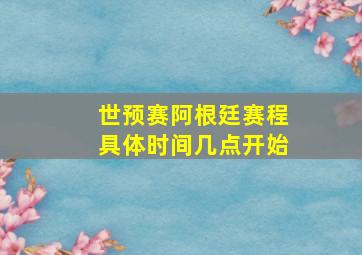 世预赛阿根廷赛程具体时间几点开始