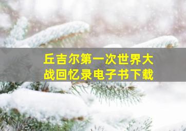 丘吉尔第一次世界大战回忆录电子书下载