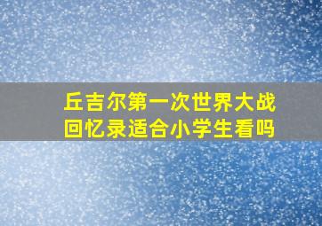 丘吉尔第一次世界大战回忆录适合小学生看吗