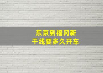 东京到福冈新干线要多久开车