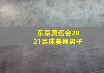 东京奥运会2021足球赛程男子