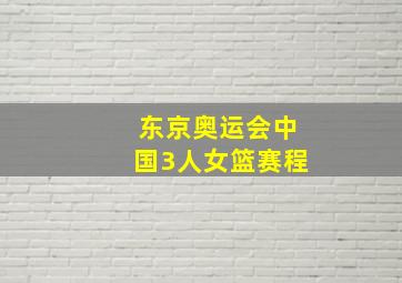 东京奥运会中国3人女篮赛程