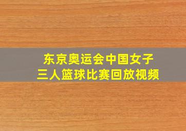 东京奥运会中国女子三人篮球比赛回放视频