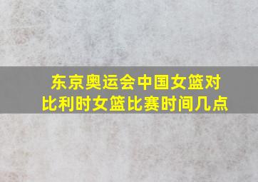 东京奥运会中国女篮对比利时女篮比赛时间几点