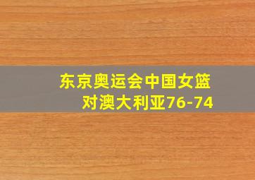 东京奥运会中国女篮对澳大利亚76-74