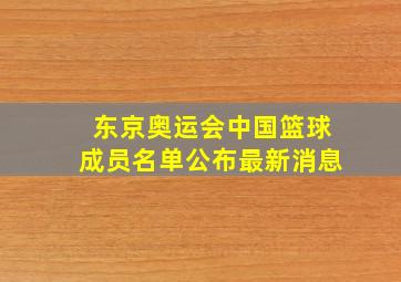 东京奥运会中国篮球成员名单公布最新消息