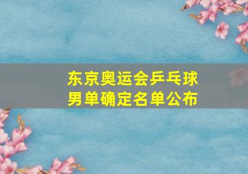 东京奥运会乒乓球男单确定名单公布