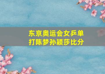 东京奥运会女乒单打陈梦孙颖莎比分