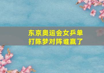 东京奥运会女乒单打陈梦对阵谁赢了