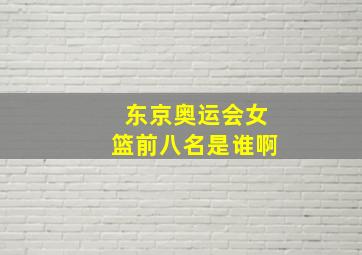 东京奥运会女篮前八名是谁啊