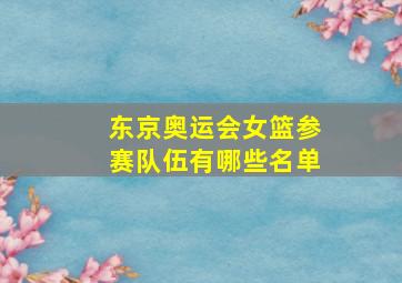 东京奥运会女篮参赛队伍有哪些名单