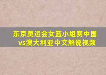 东京奥运会女篮小组赛中国vs澳大利亚中文解说视频