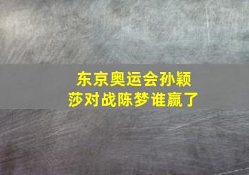 东京奥运会孙颖莎对战陈梦谁赢了