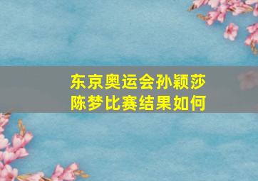 东京奥运会孙颖莎陈梦比赛结果如何