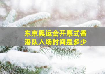 东京奥运会开幕式香港队入场时间是多少