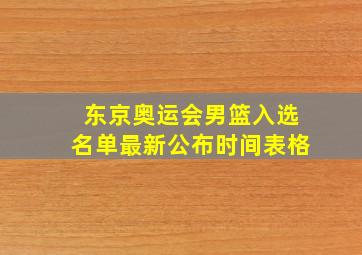 东京奥运会男篮入选名单最新公布时间表格