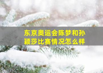 东京奥运会陈梦和孙颖莎比赛情况怎么样