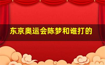 东京奥运会陈梦和谁打的