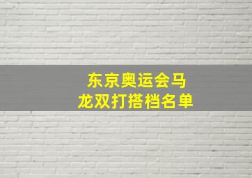 东京奥运会马龙双打搭档名单