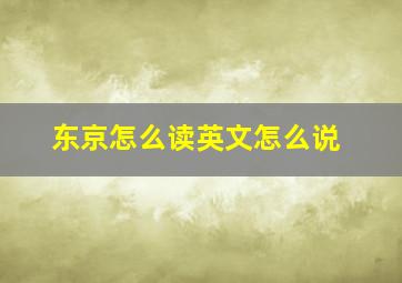 东京怎么读英文怎么说