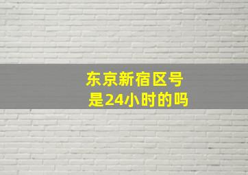 东京新宿区号是24小时的吗