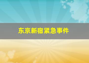 东京新宿紧急事件