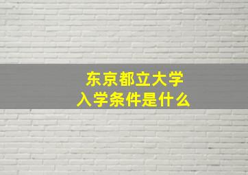 东京都立大学入学条件是什么