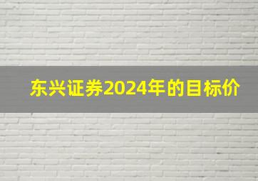 东兴证券2024年的目标价