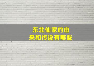 东北仙家的由来和传说有哪些