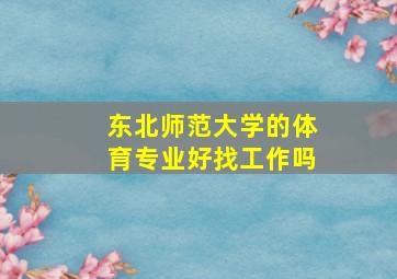 东北师范大学的体育专业好找工作吗