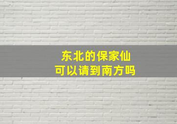 东北的保家仙可以请到南方吗