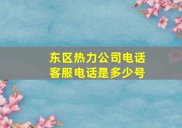 东区热力公司电话客服电话是多少号