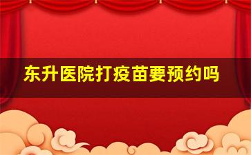 东升医院打疫苗要预约吗