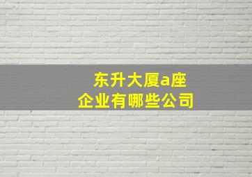 东升大厦a座企业有哪些公司