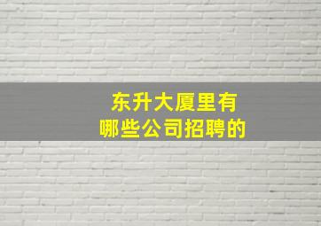 东升大厦里有哪些公司招聘的