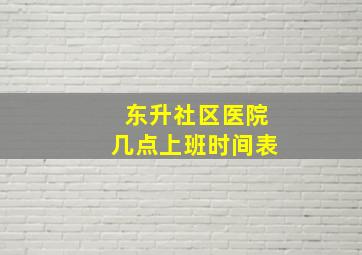 东升社区医院几点上班时间表