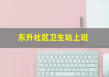 东升社区卫生站上班