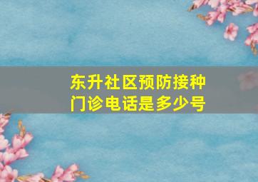 东升社区预防接种门诊电话是多少号