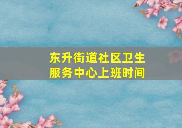 东升街道社区卫生服务中心上班时间