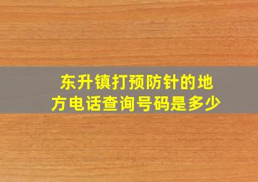 东升镇打预防针的地方电话查询号码是多少