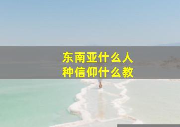 东南亚什么人种信仰什么教