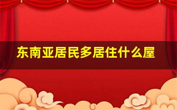 东南亚居民多居住什么屋