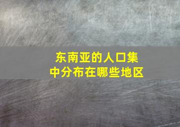 东南亚的人口集中分布在哪些地区