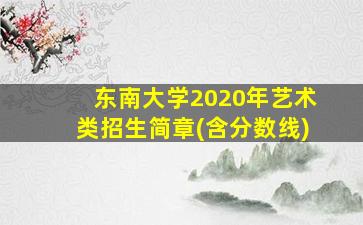 东南大学2020年艺术类招生简章(含分数线)