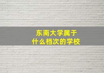 东南大学属于什么档次的学校