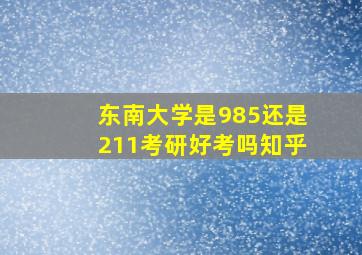 东南大学是985还是211考研好考吗知乎