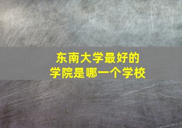 东南大学最好的学院是哪一个学校