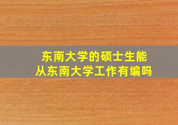 东南大学的硕士生能从东南大学工作有编吗