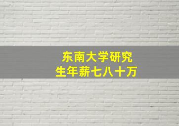 东南大学研究生年薪七八十万