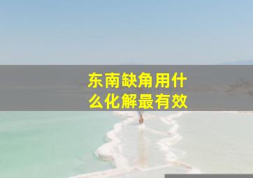 东南缺角用什么化解最有效